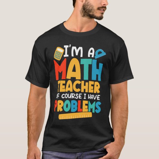 I'm A Math Teacher Of Course I Have Problems Schoo T-Shirt (Vorderseite)