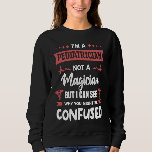 I'm A Pediatrician Not A Magician But I Can See Wh Sweatshirt (Vorderseite)