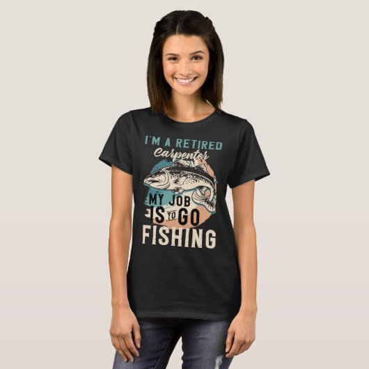 I'm A Retired Carpenter My Job Is To Go Fishing T-Shirt (Vorne ganz)