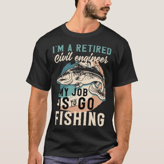 I'm A Retired Civil engineer My Job Is To Go Fishi T-Shirt (Vorderseite)