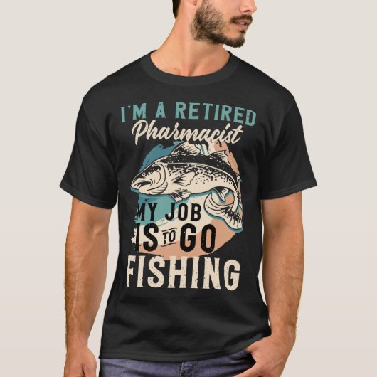 I'm A Retired Pharmacist My Job Is To Go Fishing T-Shirt (Vorderseite)