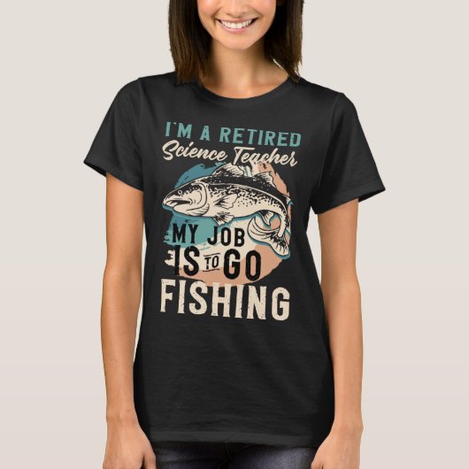 I'm A Retired Science Teacher My Job Is To Go Fish T-Shirt (Vorderseite)