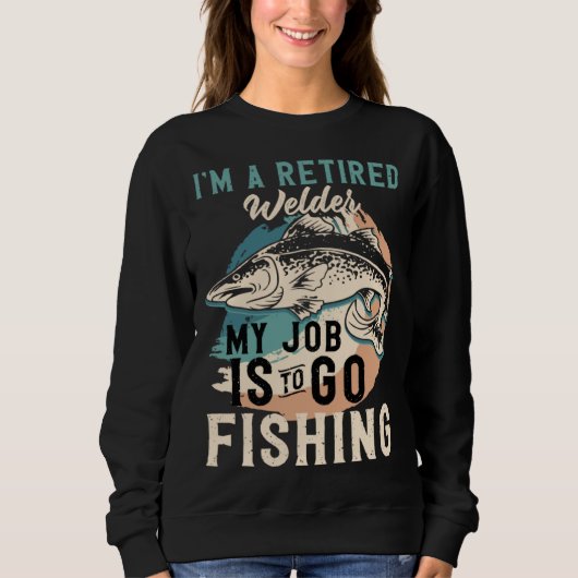 I'm A Retired Welder My Job Is To Go Fishing Sweatshirt (Vorderseite)