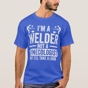 Im A Welder Not A Gynecologist But Ill Take A Look T-Shirt