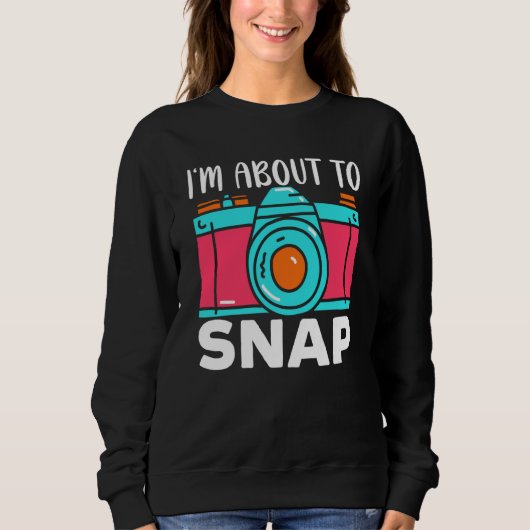 I'm About To Snap Photography Camera Lens Photogra Sweatshirt (Vorderseite)
