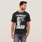 I'M About To Snap Photography Sayings For Camera P T-Shirt (Vorne ganz)