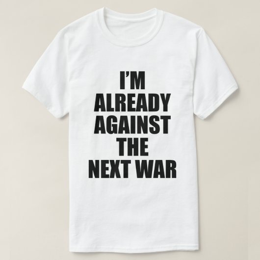 I'M ALREADY AGAINST THE NEXT WAR T-Shirt (Design vorne)