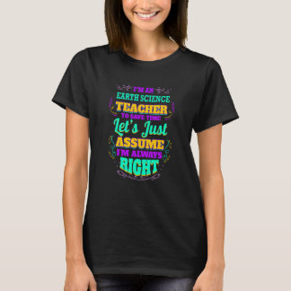 I'm an Earth Science Teacher I'm always Right T-Shirt
