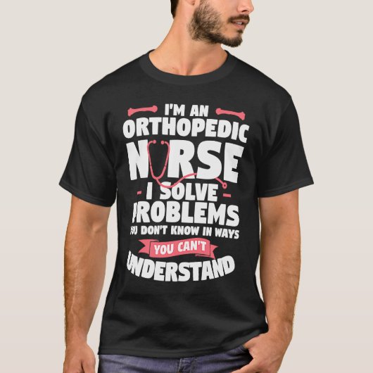I'm An Orthopedic Nurse I Solve Problems You Don't T-Shirt (Vorderseite)