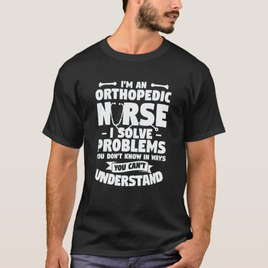 I'm An Orthopedic Nurse I Solve Problems You Don't T-Shirt (Vorderseite)