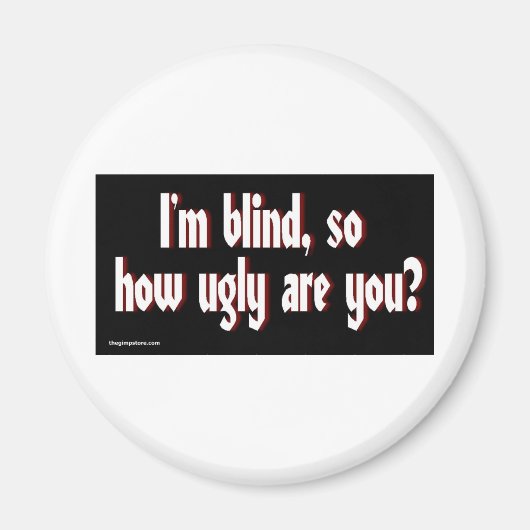 Im_blind_so_how_ugly_are_you. Magnet (Vorne)