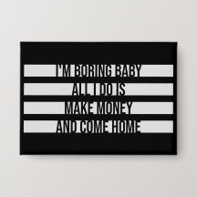 I'm Boring Baby All I Do Is Make Money Come Home