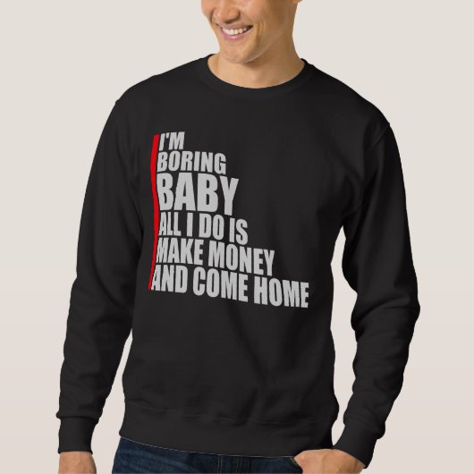 I'm Boring Baby All I Do Is Make Money Come Home Sweatshirt (Vorderseite)