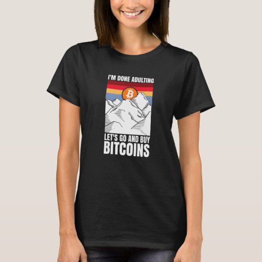 I'm done adulting let's go and buy Bitcoins   T-Shirt (Vorderseite)