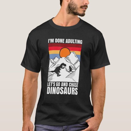 I'm done adulting let's go and chase Dinosaurs T-Shirt (Vorderseite)