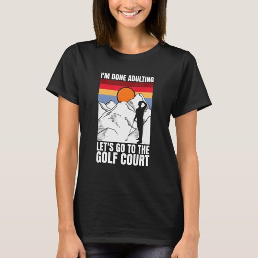 I'm done adulting let's go to the golf court  golf T-Shirt (Vorderseite)
