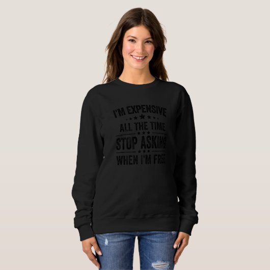 I'm Expensive All The Time Stop Asking When I'm Fr Sweatshirt (Vorne ganz)