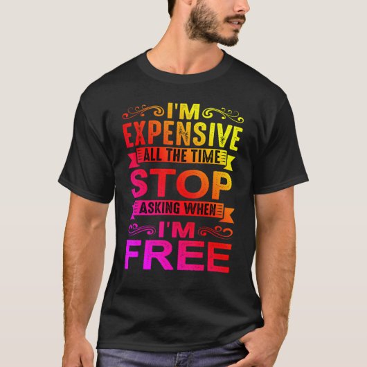 I'm Expensive All The Time Stop Asking When I'm Fr T-Shirt (Vorderseite)