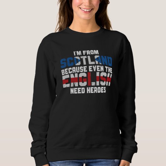 I'm From Scotland Because The English Need Heroes Sweatshirt (Vorderseite)