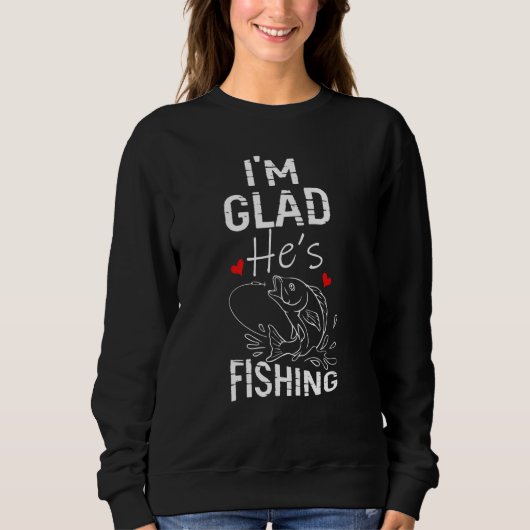 Im Glad Hes Fishing Fishing Sweatshirt (Vorderseite)
