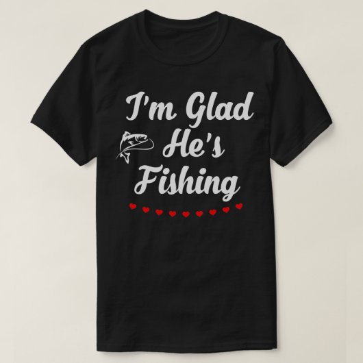Im Glad Hes Fishing T-Shirt (Design vorne)