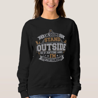 I'm Going to Stand Outside Hilarious I'm Outstandi Sweatshirt