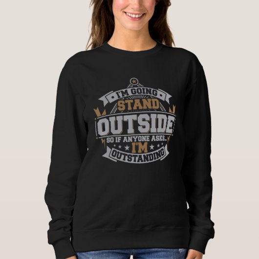 I'm Going to Stand Outside Hilarious I'm Outstandi Sweatshirt (Vorderseite)