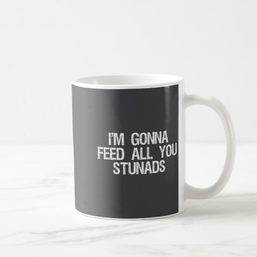 I'm Gonna Feed All You Stunads Shirt Funny Sarcast Kaffeetasse (Rechts)