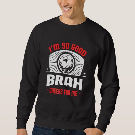 I'm Good Your Brah Cheers for Me Soccer Player Sweatshirt (Vorderseite)