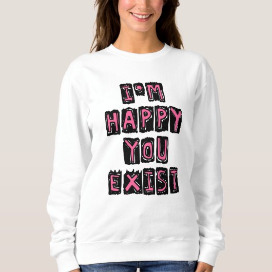 I'm happy you exist sweatshirt (Vorderseite)