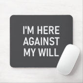 I'm Here Against My Will, Funny, Jokes, Sarcastic Mousepad (Mit Mouse)