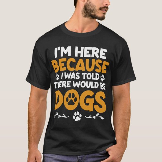 I'm Here Because I Was Told There Would Be Dogs T-Shirt (Vorderseite)