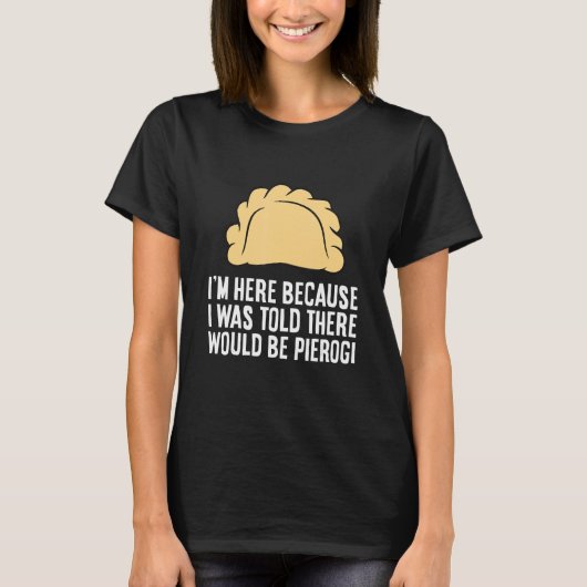 I'm Here Because I Was Told There Would Be Pierogi T-Shirt (Vorderseite)