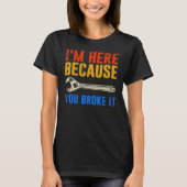 I'm Here Because You Broke It Mechanic T-Shirt (Vorderseite)