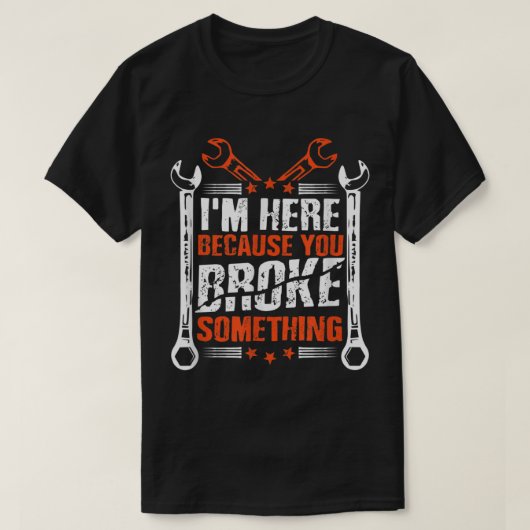 I'm Here Because You Broke Something 1 T-Shirt (Design vorne)