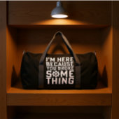 I'M HERE BECAUSE YOU BROKE SOMETHING DUFFLE BAG