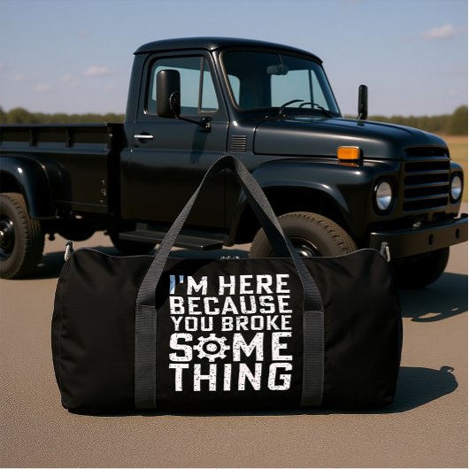 I'M HERE BECAUSE YOU BROKE SOMETHING DUFFLE BAG
