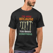 I'm Here Because You Broke Something Mechanic Fath T-Shirt (Vorderseite)
