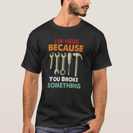 I'm Here Because You Broke Something Mechanic Fath T-Shirt (Vorderseite)