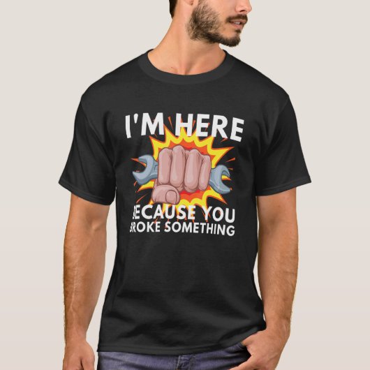 I'm Here Because You Broke Something Mechanic Serv T-Shirt (Vorderseite)