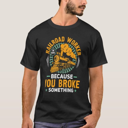 I'm Here Because You Broke Something Railroad Work T-Shirt (Vorderseite)