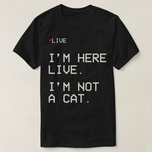 I'm Here Live I'm Not A Cat3 T-Shirt (Design vorne)
