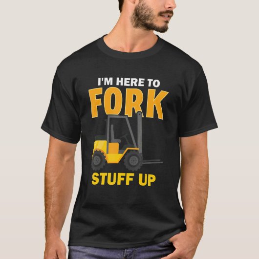 I'm Here To Fork Stuff Up Forklift Driver T-Shirt (Vorderseite)