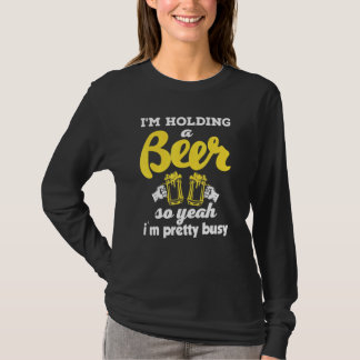 I'm Holding A Beer So Yeah I'm Pretty Busy T-Shirt