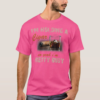 I'M Holding A Cigar So Yeah I'M Pretty Busy Cigar T-Shirt