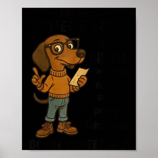 I'm Just Checking My Birth Certificate Because Som Poster (Vorne)