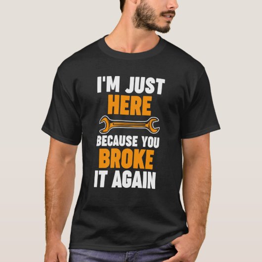 I'm just here because you broke it again Mechanic T-Shirt (Vorderseite)