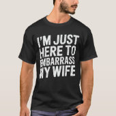 I'm Just Here To Embarrass My Wife Funny Husband  T-Shirt (Vorderseite)