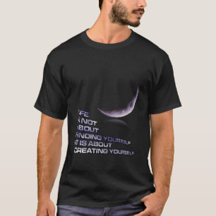 Im Leben geht es darum, sich selbst zu schaffen T-Shirt