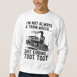 I'm Not Always A Train Wreck Just kidding Sweatshirt